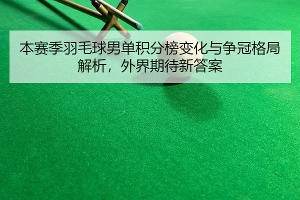 ben-sai-ji-yu-mao-qiu-nan-dan-ji-fen-bang-bian-hua-yu-zheng-guan-ge-ju-jie-xi-wai-jie-qi-dai-xin-da-an-2-341.jpg